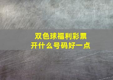 双色球福利彩票开什么号码好一点