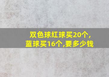 双色球红球买20个,蓝球买16个,要多少钱