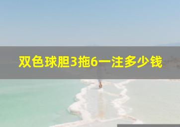 双色球胆3拖6一注多少钱