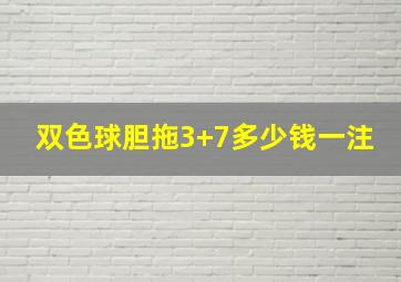 双色球胆拖3+7多少钱一注