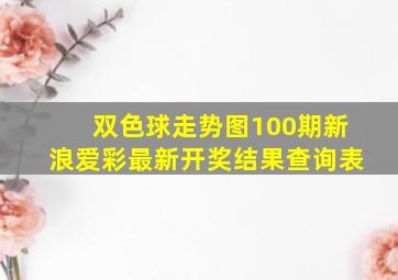 双色球走势图100期新浪爱彩最新开奖结果查询表