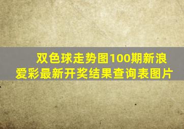 双色球走势图100期新浪爱彩最新开奖结果查询表图片