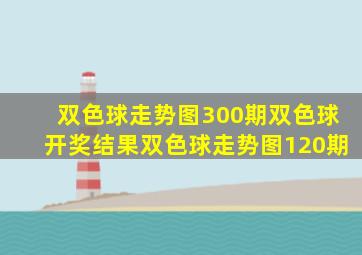 双色球走势图300期双色球开奖结果双色球走势图120期