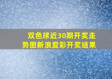 双色球近30期开奖走势图新浪爱彩开奖结果