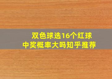 双色球选16个红球中奖概率大吗知乎推荐