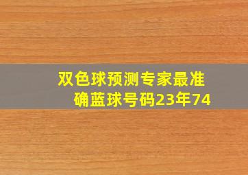 双色球预测专家最准确蓝球号码23年74