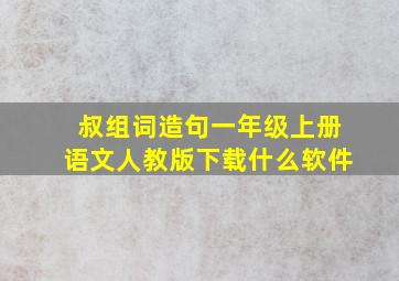 叔组词造句一年级上册语文人教版下载什么软件