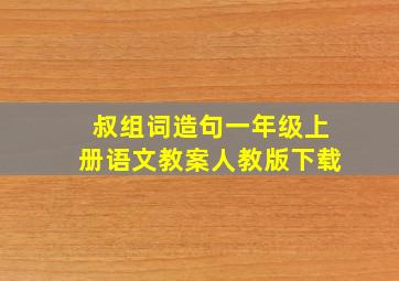 叔组词造句一年级上册语文教案人教版下载