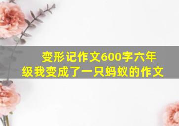 变形记作文600字六年级我变成了一只蚂蚁的作文