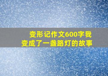 变形记作文600字我变成了一盏路灯的故事