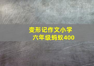 变形记作文小学六年级蚂蚁400