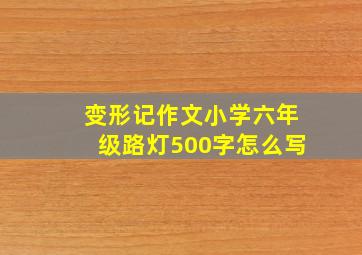 变形记作文小学六年级路灯500字怎么写