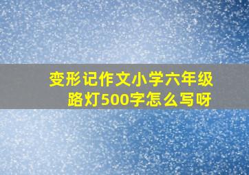 变形记作文小学六年级路灯500字怎么写呀