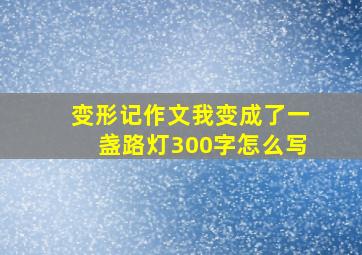 变形记作文我变成了一盏路灯300字怎么写