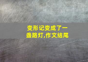 变形记变成了一盏路灯,作文结尾