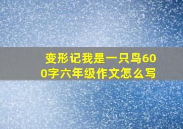 变形记我是一只鸟600字六年级作文怎么写