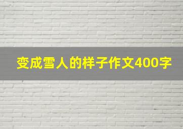 变成雪人的样子作文400字