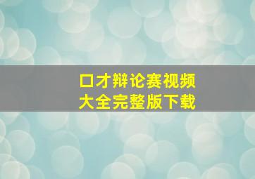 口才辩论赛视频大全完整版下载