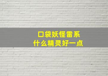 口袋妖怪雷系什么精灵好一点