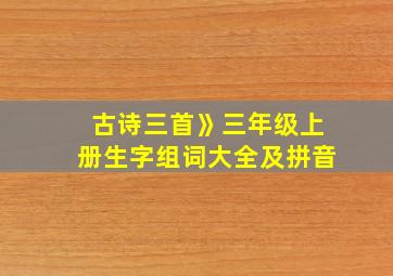 古诗三首》三年级上册生字组词大全及拼音