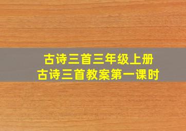 古诗三首三年级上册古诗三首教案第一课时