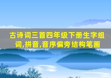 古诗词三首四年级下册生字组词,拼音,音序偏旁结构笔画