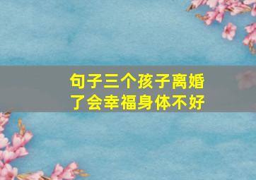 句子三个孩子离婚了会幸福身体不好