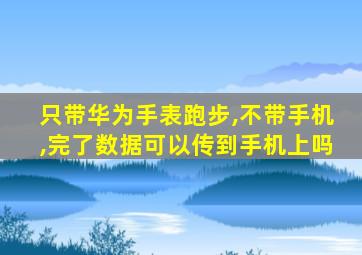 只带华为手表跑步,不带手机,完了数据可以传到手机上吗