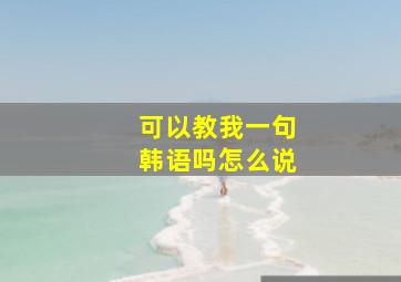 可以教我一句韩语吗怎么说