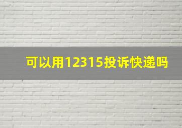 可以用12315投诉快递吗