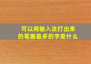 可以用输入法打出来的笔画最多的字是什么