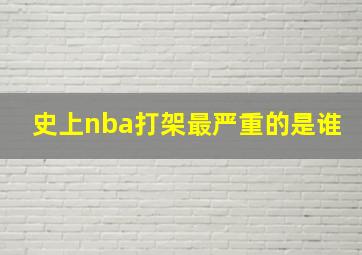 史上nba打架最严重的是谁