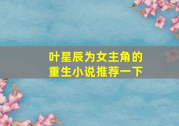 叶星辰为女主角的重生小说推荐一下