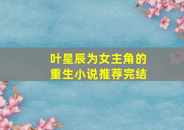 叶星辰为女主角的重生小说推荐完结