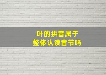 叶的拼音属于整体认读音节吗