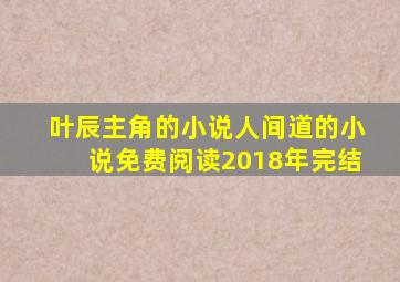 叶辰主角的小说人间道的小说免费阅读2018年完结