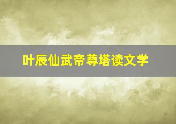 叶辰仙武帝尊塔读文学