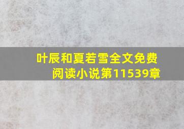 叶辰和夏若雪全文免费阅读小说第11539章