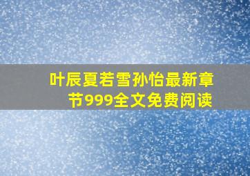 叶辰夏若雪孙怡最新章节999全文免费阅读