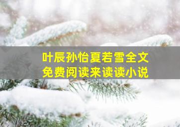 叶辰孙怡夏若雪全文免费阅读来读读小说