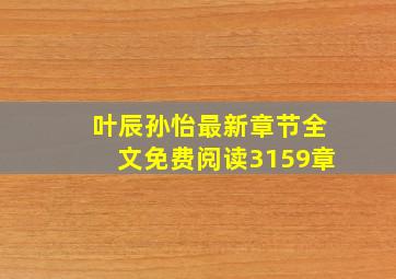 叶辰孙怡最新章节全文免费阅读3159章