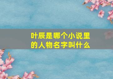 叶辰是哪个小说里的人物名字叫什么