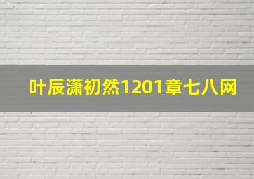 叶辰潇初然1201章七八网