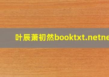 叶辰萧初然booktxt.netnet