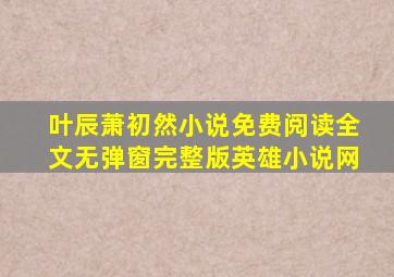 叶辰萧初然小说免费阅读全文无弹窗完整版英雄小说网