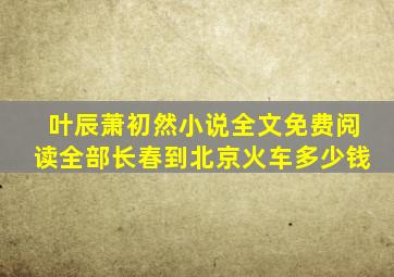 叶辰萧初然小说全文免费阅读全部长春到北京火车多少钱