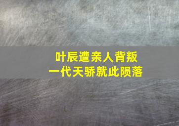 叶辰遭亲人背叛一代天骄就此陨落