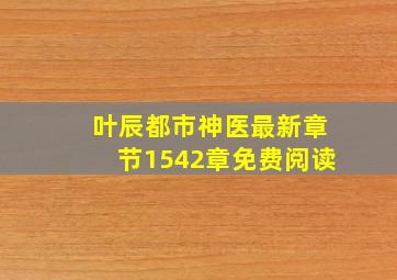 叶辰都市神医最新章节1542章免费阅读