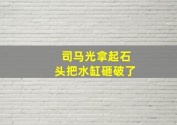 司马光拿起石头把水缸砸破了