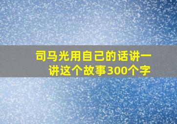 司马光用自己的话讲一讲这个故事300个字